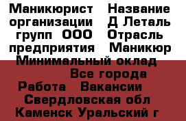 Маникюрист › Название организации ­ Д Леталь групп, ООО › Отрасль предприятия ­ Маникюр › Минимальный оклад ­ 15 000 - Все города Работа » Вакансии   . Свердловская обл.,Каменск-Уральский г.